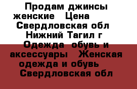 Продам джинсы женские › Цена ­ 600 - Свердловская обл., Нижний Тагил г. Одежда, обувь и аксессуары » Женская одежда и обувь   . Свердловская обл.